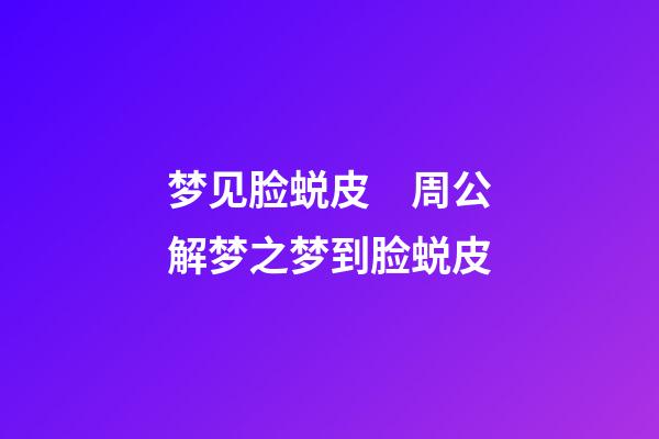 梦见脸蜕皮　周公解梦之梦到脸蜕皮